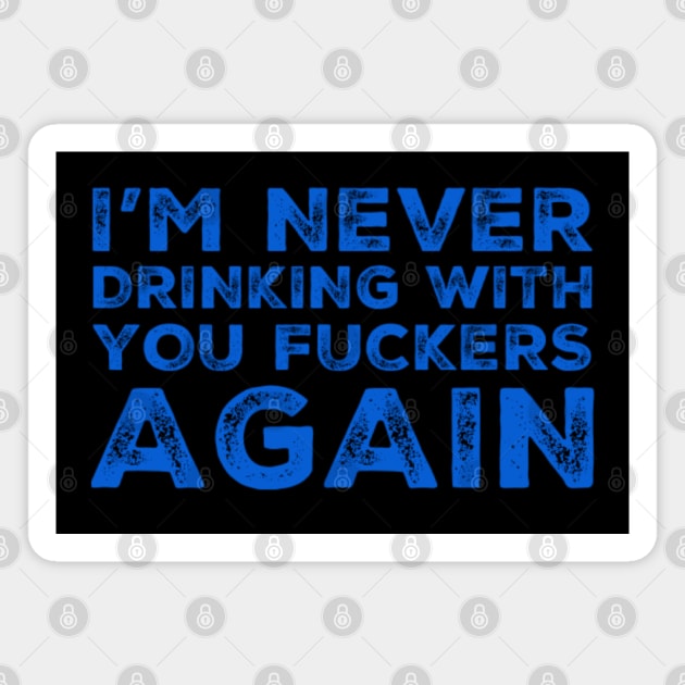 I'm never drinking with you fuckers again. A great design for those who's friends lead them astray and are a bad influence. Magnet by That Cheeky Tee
